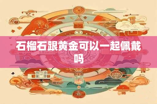 石榴石跟黄金可以一起佩戴吗