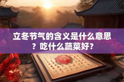 立冬节气的含义是什么意思？吃什么蔬菜好？