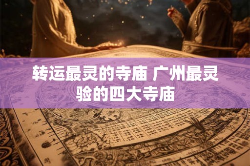 转运最灵的寺庙 广州最灵验的四大寺庙