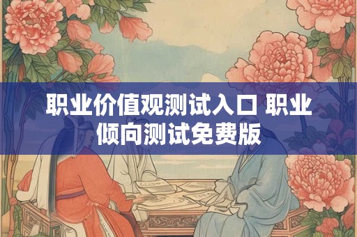 职业价值观测试入口 职业倾向测试免费版