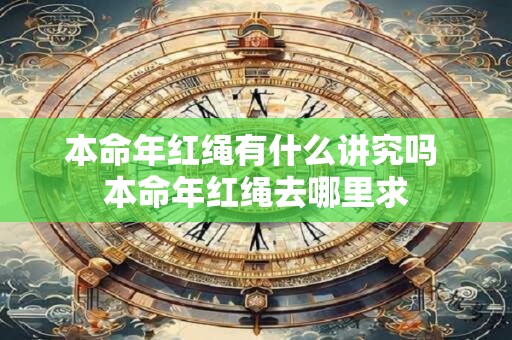 本命年红绳有什么讲究吗 本命年红绳去哪里求