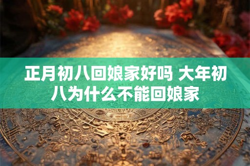 正月初八回娘家好吗 大年初八为什么不能回娘家