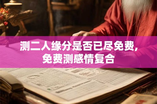 测二人缘分是否已尽免费,免费测感情复合
