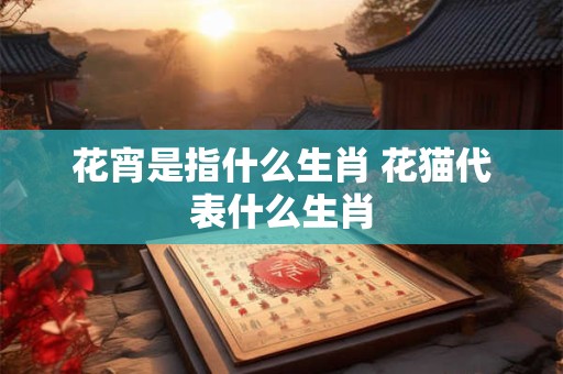 花宵是指什么生肖 花猫代表什么生肖