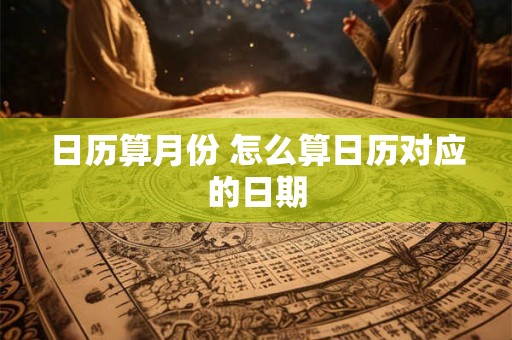 日历算月份 怎么算日历对应的日期