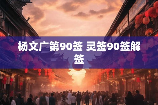 杨文广第90签 灵签90签解签