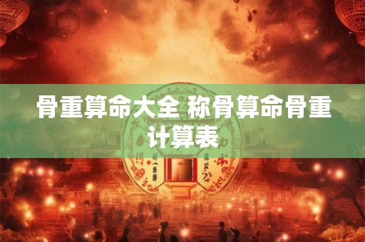 骨重算命大全 称骨算命骨重计算表