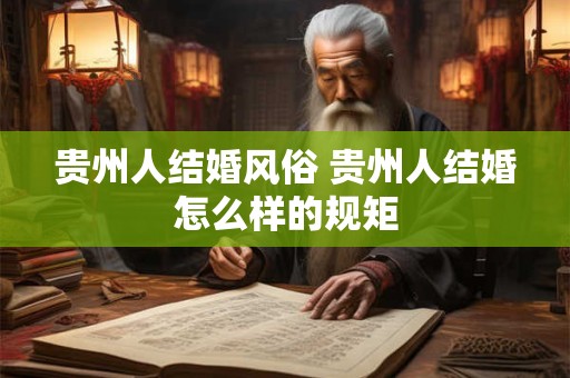 贵州人结婚风俗 贵州人结婚怎么样的规矩