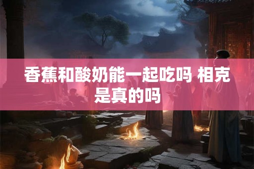 香蕉和酸奶能一起吃吗 相克是真的吗