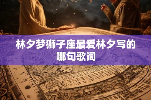 林夕梦狮子座最爱林夕写的哪句歌词