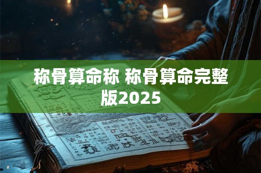 称骨算命称 称骨算命完整版2025