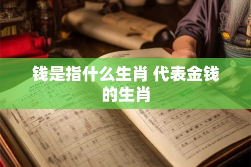 钱是指什么生肖 代表金钱的生肖