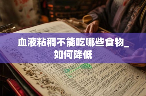 血液粘稠不能吃哪些食物_如何降低