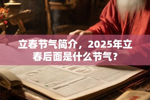 立春节气简介，2025年立春后面是什么节气？