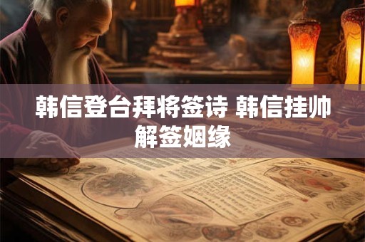 韩信登台拜将签诗 韩信挂帅解签姻缘