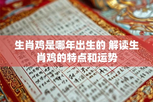 生肖鸡是哪年出生的 解读生肖鸡的特点和运势
