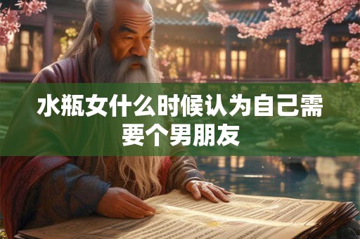 水瓶女什么时候认为自己需要个男朋友