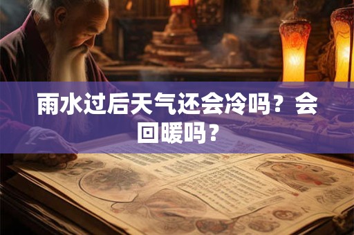 雨水过后天气还会冷吗？会回暖吗？