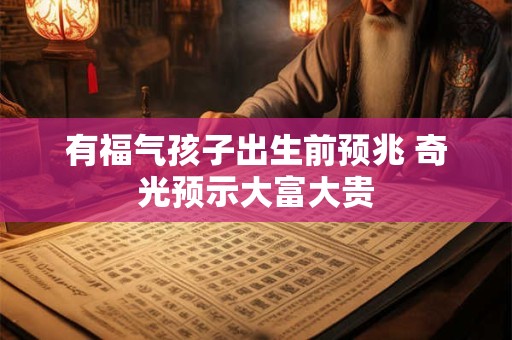 有福气孩子出生前预兆 奇光预示大富大贵