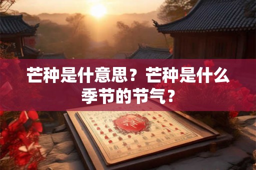 芒种是什意思？芒种是什么季节的节气？