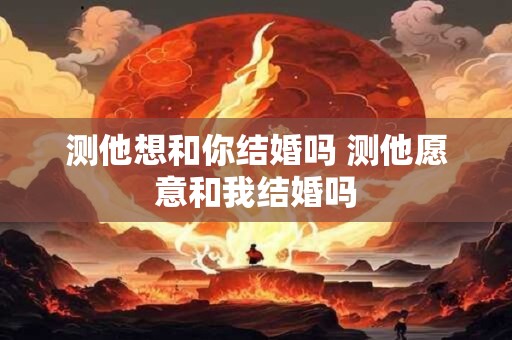 测他想和你结婚吗 测他愿意和我结婚吗