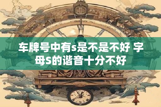 车牌号中有s是不是不好 字母S的谐音十分不好