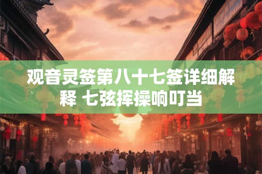 观音灵签第八十七签详细解释 七弦挥操响叮当