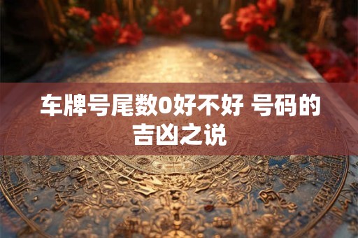 车牌号尾数0好不好 号码的吉凶之说