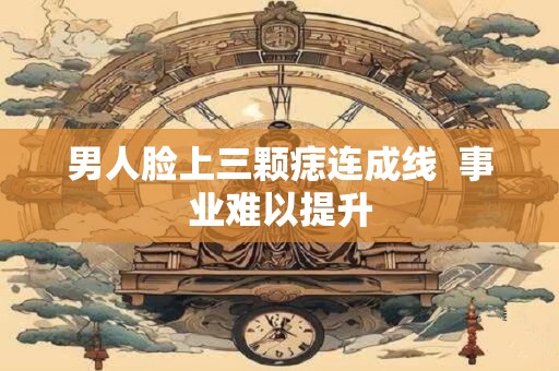 男人脸上三颗痣连成线  事业难以提升