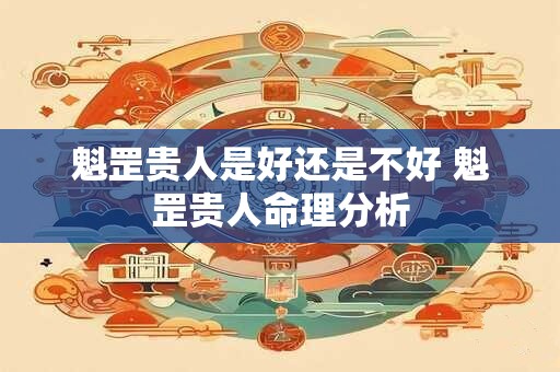 魁罡贵人是好还是不好 魁罡贵人命理分析