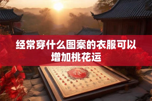 经常穿什么图案的衣服可以增加桃花运