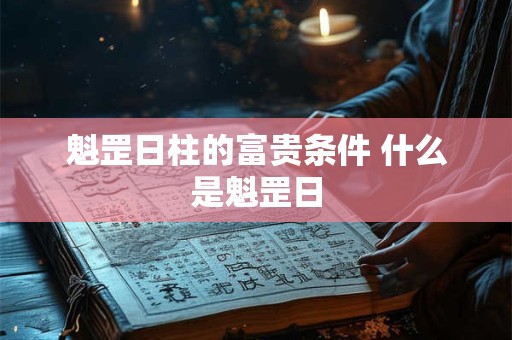 魁罡日柱的富贵条件 什么是魁罡日