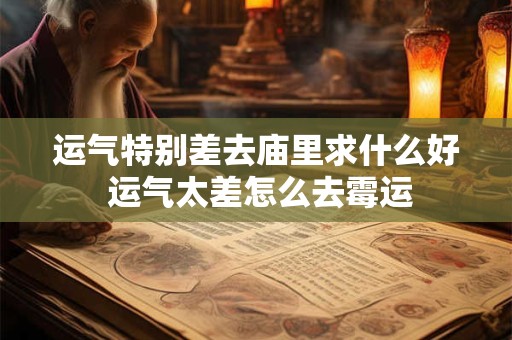 运气特别差去庙里求什么好 运气太差怎么去霉运