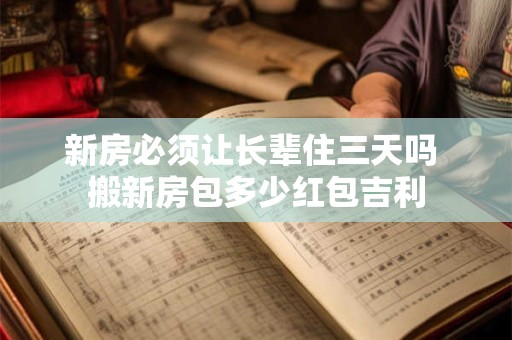 新房必须让长辈住三天吗 搬新房包多少红包吉利