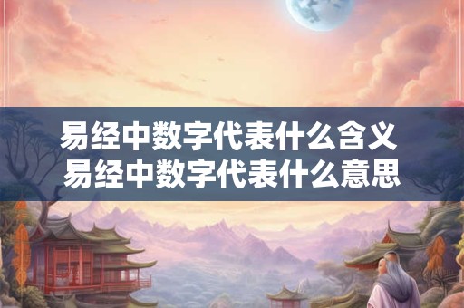 易经中数字代表什么含义 易经中数字代表什么意思
