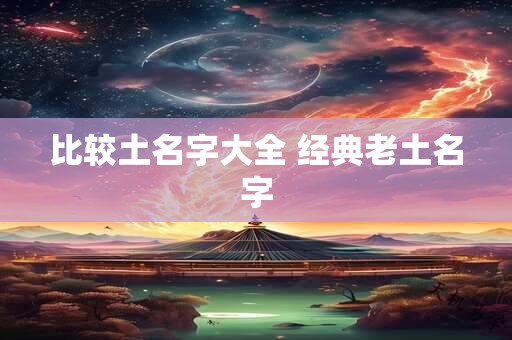 比较土名字大全 经典老土名字