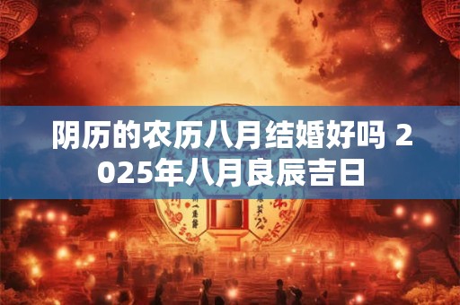 阴历的农历八月结婚好吗 2025年八月良辰吉日