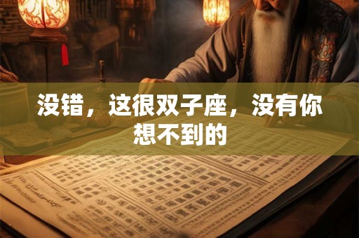 没错，这很双子座，没有你想不到的