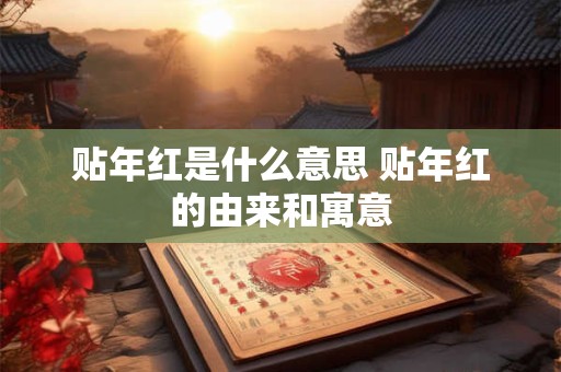贴年红是什么意思 贴年红的由来和寓意