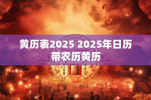 黄历表2025 2025年日历带农历黄历