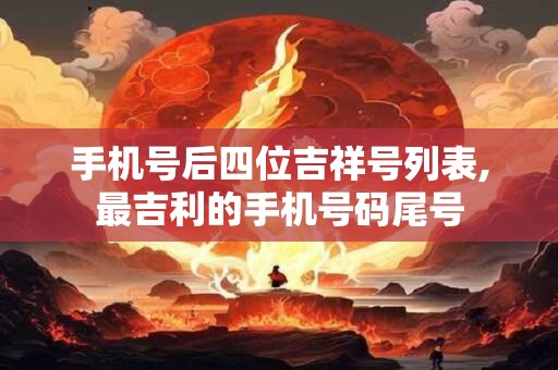 手机号后四位吉祥号列表,最吉利的手机号码尾号