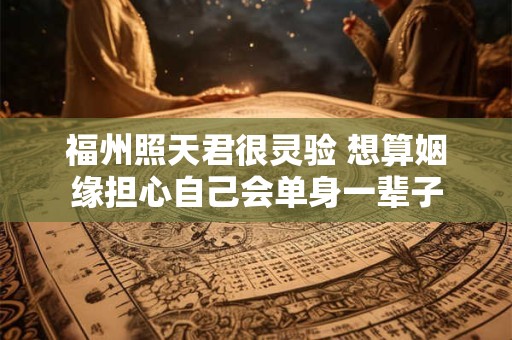福州照天君很灵验 想算姻缘担心自己会单身一辈子