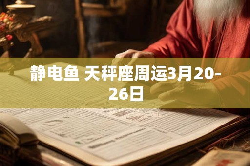 静电鱼 天秤座周运3月20-26日