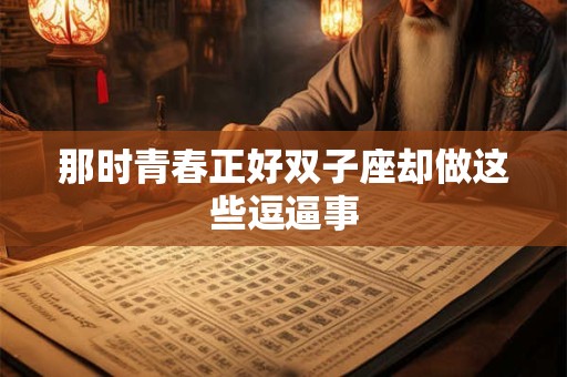 那时青春正好双子座却做这些逗逼事