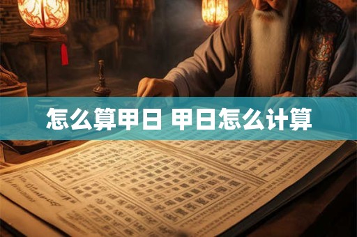 怎么算甲日 甲日怎么计算