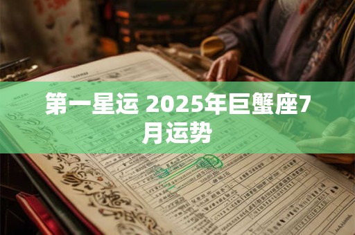 第一星运 2025年巨蟹座7月运势