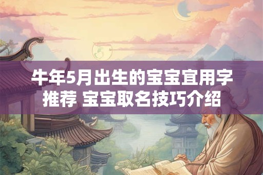 牛年5月出生的宝宝宜用字推荐 宝宝取名技巧介绍