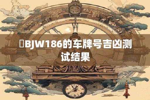 魯BJW186的车牌号吉凶测试结果