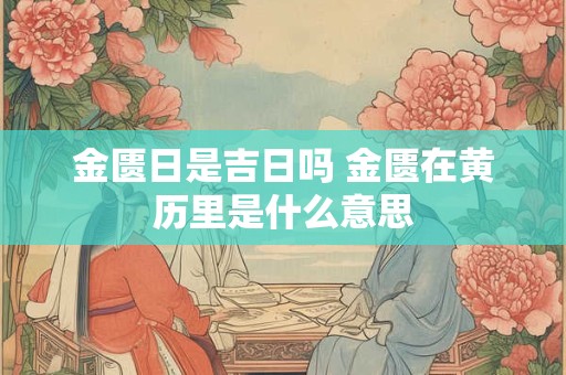 金匮日是吉日吗 金匮在黄历里是什么意思