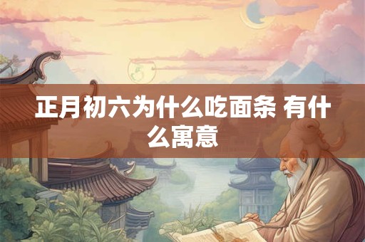 正月初六为什么吃面条 有什么寓意